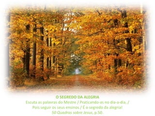 O SEGREDO DA ALEGRIAEscuta as palavras do Mestre / Praticando-as no dia-a-dia, /Pois seguir os seus ensinos / É o segredo da alegria!50 Quadrassobre Jesus, p.50.