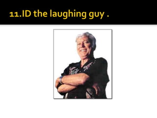 11.ID the laughing guy .