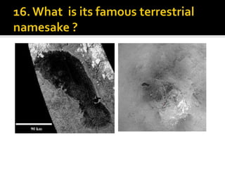 16. What  is its famous terrestrial namesake ?