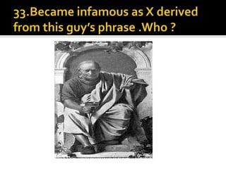 33.Became infamous as X derived from this guy’s phrase .Who ?