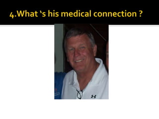 4.What ‘s his medical connection ?