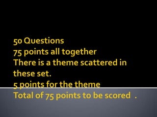50 Questions75 points all togetherThere is a theme scattered in these set.5 points for the themeTotal of 75 points to be scored  . 