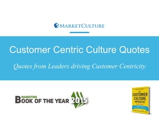 Customer Centric Culture Quotes
Quotes from Leaders driving Customer Centricity
 