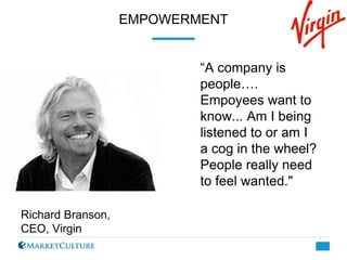 Richard Branson,
CEO, Virgin
“A company is
people….
Empoyees want to
know... Am I being
listened to or am I
a cog in the w...