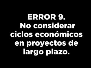 ERROR 9.
No considerar
ciclos económicos
en proyectos de
largo plazo.
 