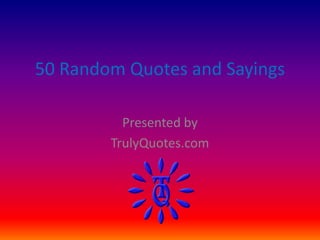 50 Random Quotes and Sayings 
Presented by 
TrulyQuotes.com 
 