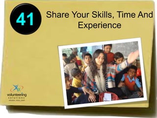 41 Share Your Skills, Time And 
Experience 
 