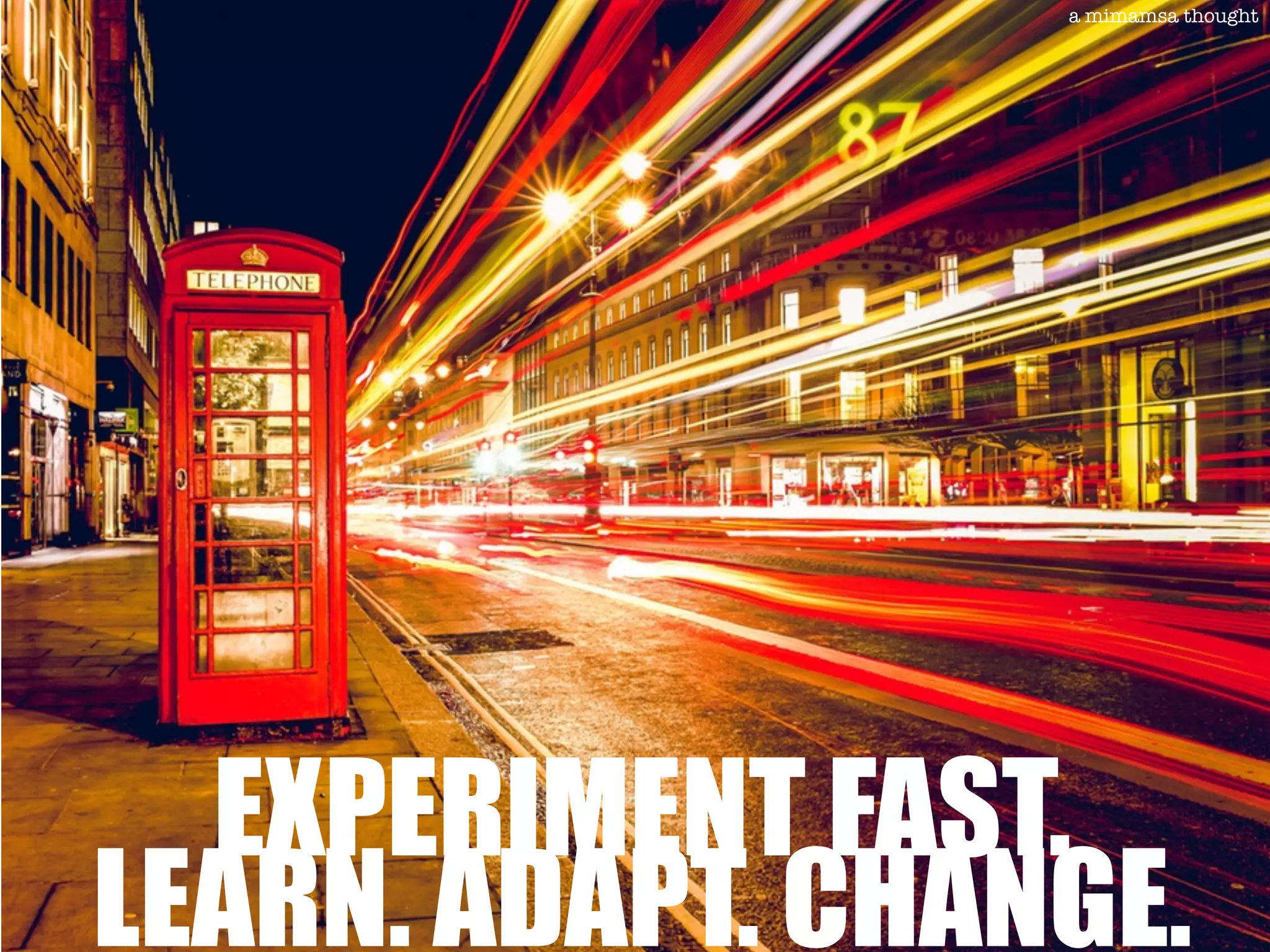 EXPERIMENT FAST.
LEARN. ADAPT. CHANGE.
a mimamsa thought
 