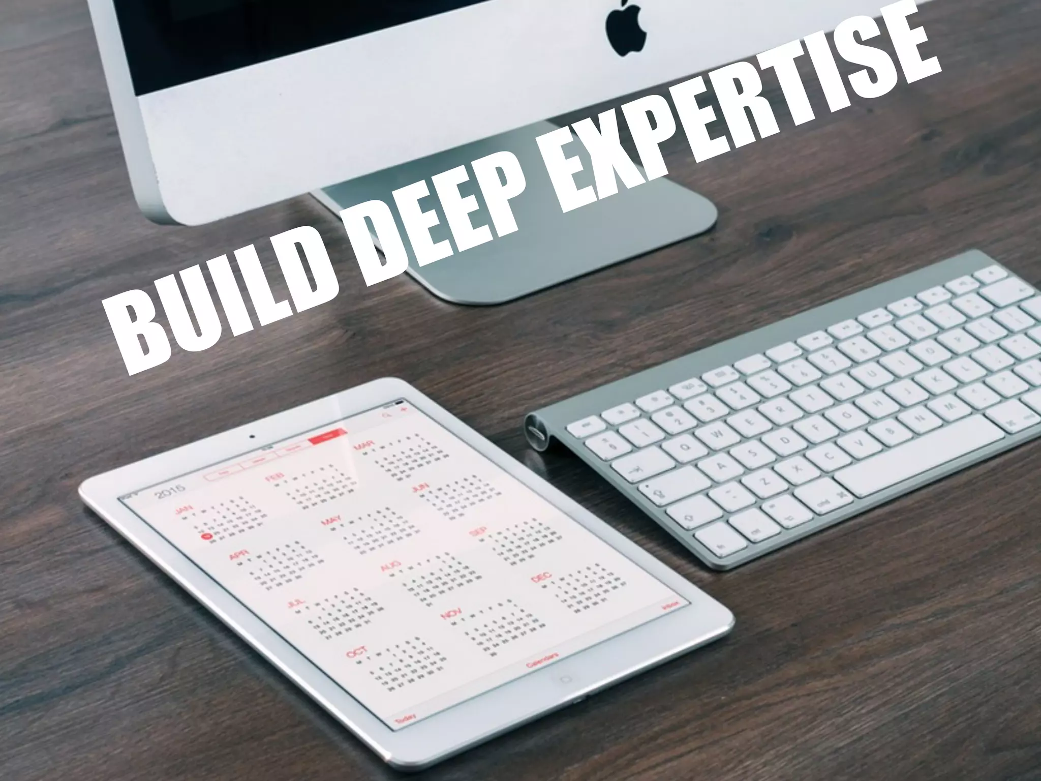 BUILD DEEP EXPERTISE
 