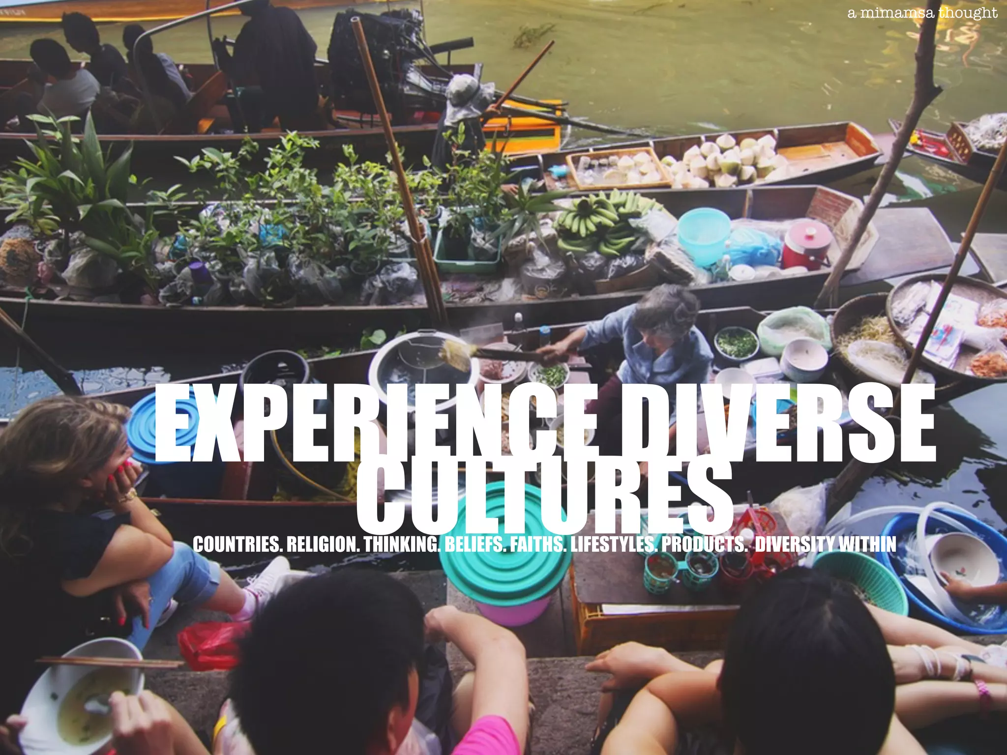 EXPERIENCE DIVERSE
CULTURESCOUNTRIES. RELIGION. THINKING. BELIEFS. FAITHS. LIFESTYLES. PRODUCTS. DIVERSITY WITHIN
a mimamsa thought
 