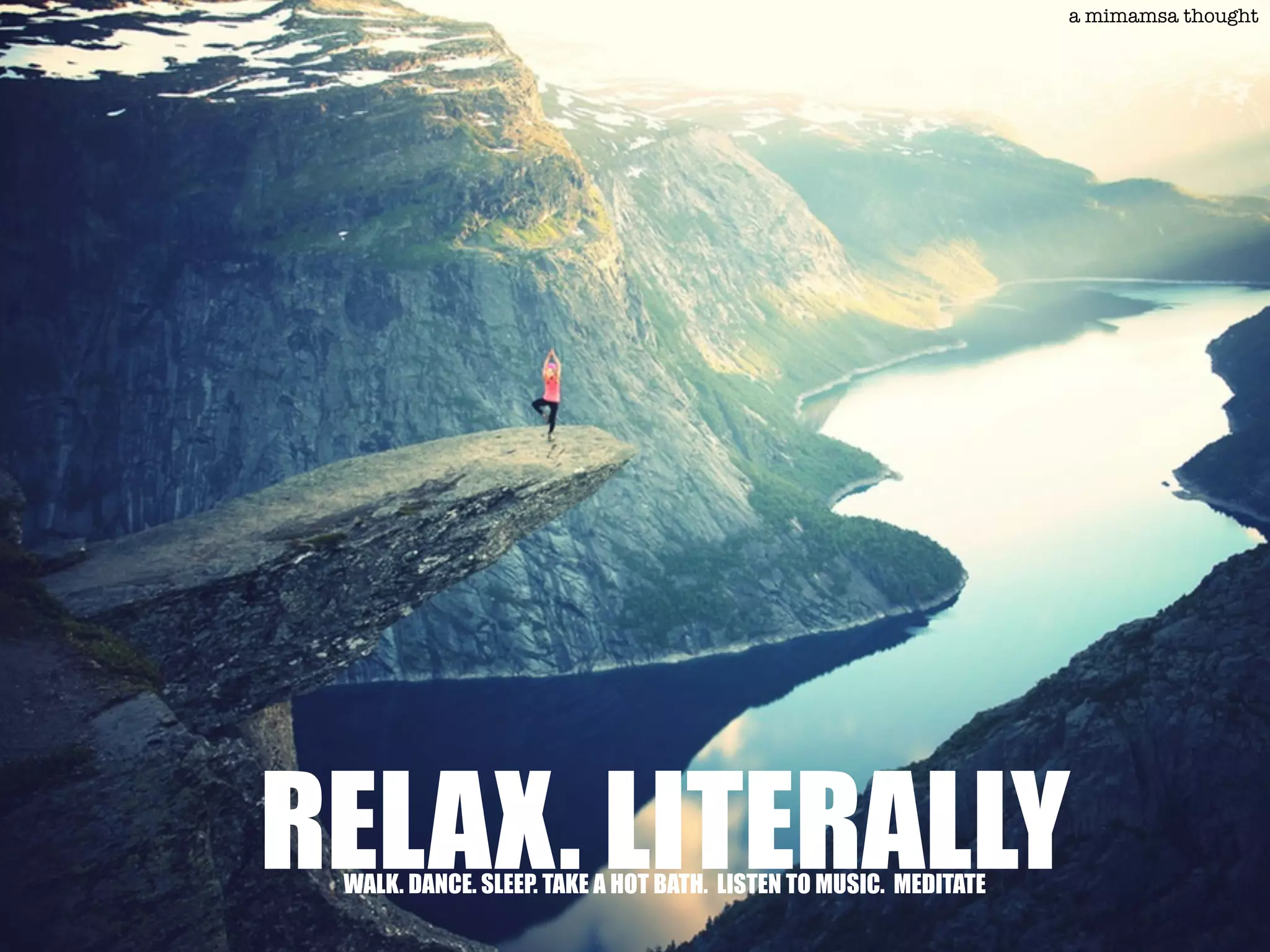 RELAX. LITERALLYWALK. DANCE. SLEEP. TAKE A HOT BATH. LISTEN TO MUSIC. MEDITATE
a mimamsa thought
 