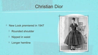 Christian Dior



New Look premiered in 1947

 Rounded shoulder

 Nipped in waist

 Longer hemline
 