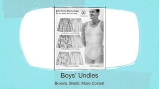 Boys’ Undies
Boxers, Briefs: More Colors!
 