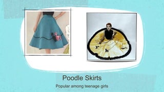 Poodle Skirts
Popular among teenage girls
 