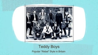 Teddy Boys
Popular “Rebel” Style in Britain
 
