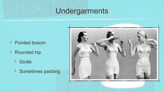 Undergarments



Pointed bosom

Rounded hip

 Girdle

 Sometimes padding
 