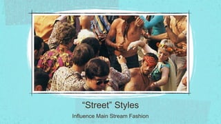 “Street” Styles
Influence Main Stream Fashion
 