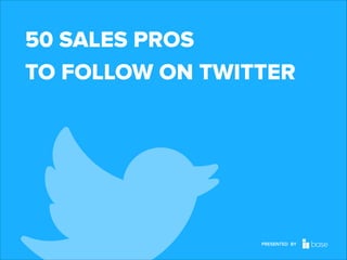 50 SALES PROS 
TO FOLLOW ON TWITTER

PRESENTED BY
Base CRM

 