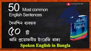 Learning Point 360
50 Most common
English Sentences
দৈনন্দিন ব্যব্হৃত
৫০ টি
অন্দত প্রয়য়োজনীয় ইংয়েন্দজ ব্োক্য
Spoken English in Bangla
Learning Point 360
 