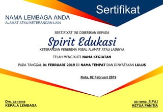 Sertifikat
NAMA LEMBAGA ANDA
ALAMAT ATAU KETERANGAN LAIN
SERTIFIKAT INI DIBERIKAN KEPADA
Spirit Edukasi
KETERANGAN PENERIMA MISAL ALAMAT ATAU LAINNYA
TELAH MENGIKUTI NAMA KEGIATAN
PADA TANGGAL 01 FEBRUARI 2019 DI NAMA TEMPAT DAN DINYATAKAN LULUS
Drs. aa rama
KEPALA LEMBAGA
aa rama, S.Pd.I
KETUA PANITIA
Kota, 02 Februari 2019
 