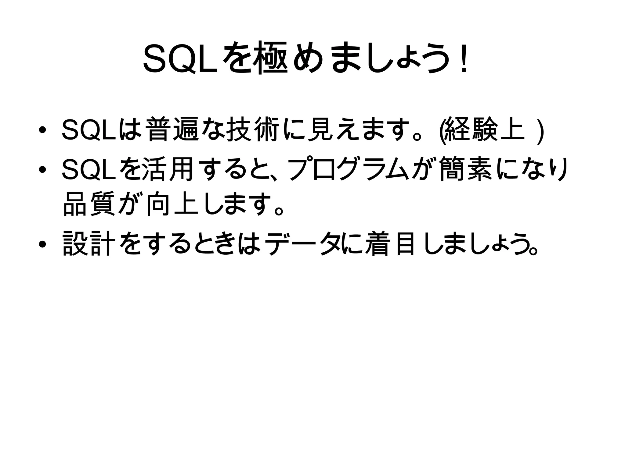 SQLを極めまし う
             ょ ！
    SQL を極めましょう！
• SQLは普遍な技術に見えます。 経験上）
                  （
  SQL は普遍な技術に見えます。（経験
• 上）
  SQLを活用すると プログラムが簡素になり
            、
• SQL を活用すると、プログラムが簡素に
  品質が向上し  ます。
• なり品質が向上します。
  設計をすると きはデータに着目し ょ 。
                  まし う
• 設計をするときはデータに着目しましょ
  う。
 