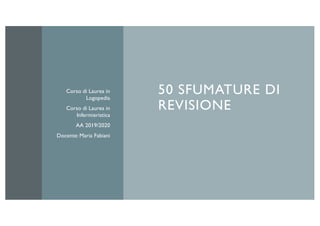 50 SFUMATURE DI
REVISIONE
Corso di Laurea in
Logopedia
Corso di Laurea in
Infermieristica
AA 2019/2020
Docente: Maria Fabiani
 