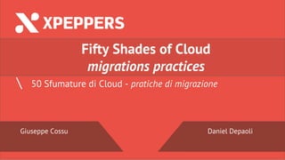 Nome Speaker
@twitter
 50 Sfumature di Cloud - pratiche di migrazione
Fifty Shades of Cloud
migrations practices
Daniel DepaoliGiuseppe Cossu
 