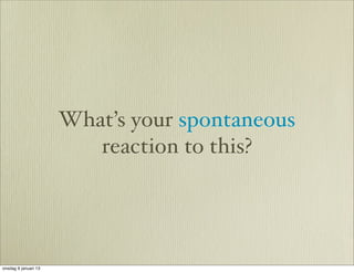 What’s your spontaneous
                         reaction to this?




onsdag 9 januari 13
 