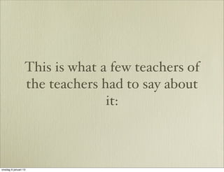 This is what a few teachers of
                  the teachers had to say about
                                it:



onsdag 9 januari 13
 