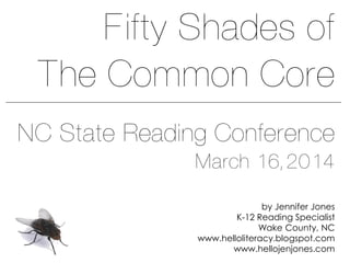 NC State Reading Conference
March 16, 2014
by Jennifer Jones
K-12 Reading Specialist
Wake County, NC
www.helloliteracy.blogspot.com
www.hellojenjones.com
Fifty Shades of
The Common Core
 