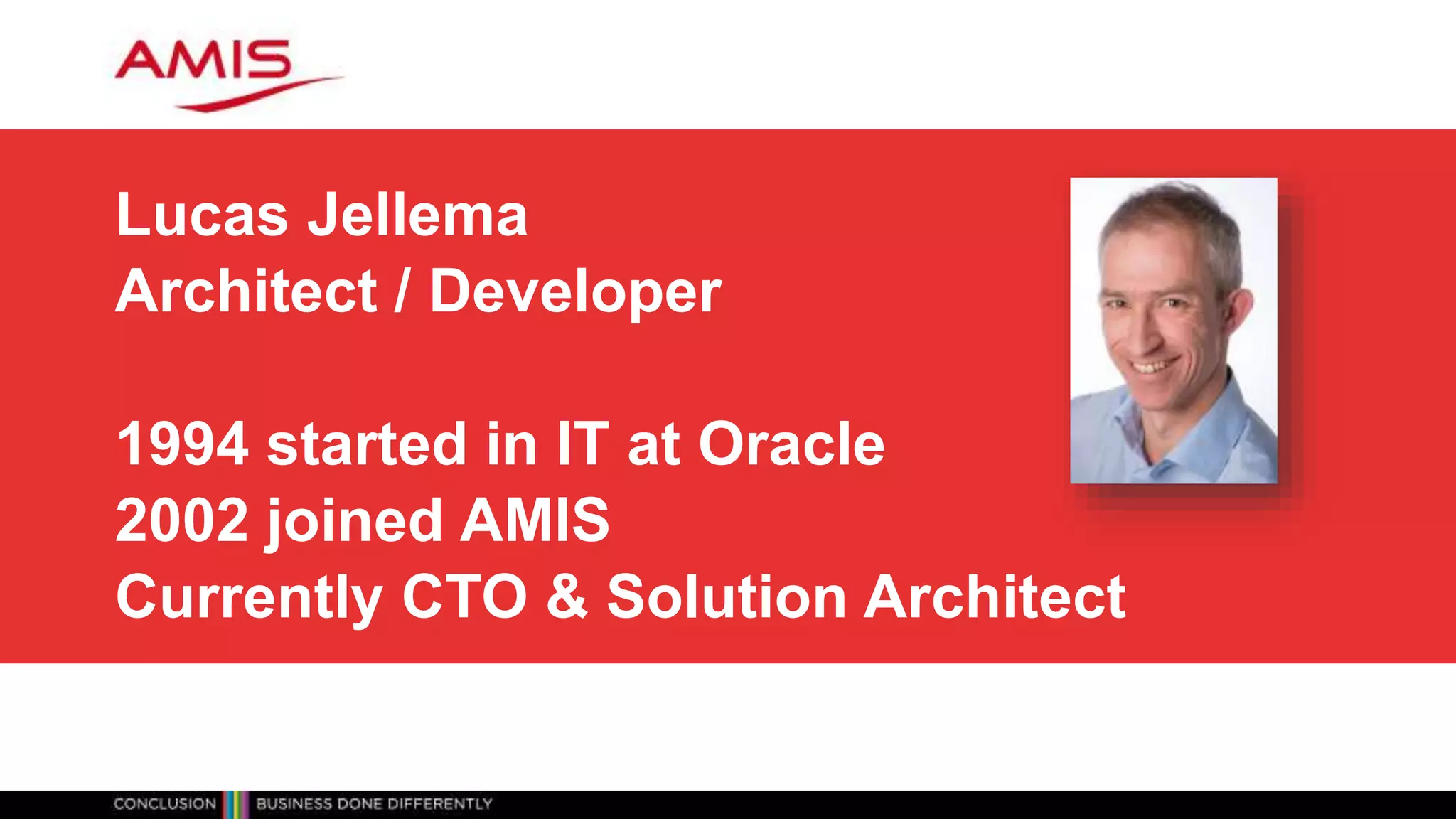 Lucas Jellema
Architect / Developer
1994 started in IT at Oracle
2002 joined AMIS
Currently CTO & Solution Architect
 