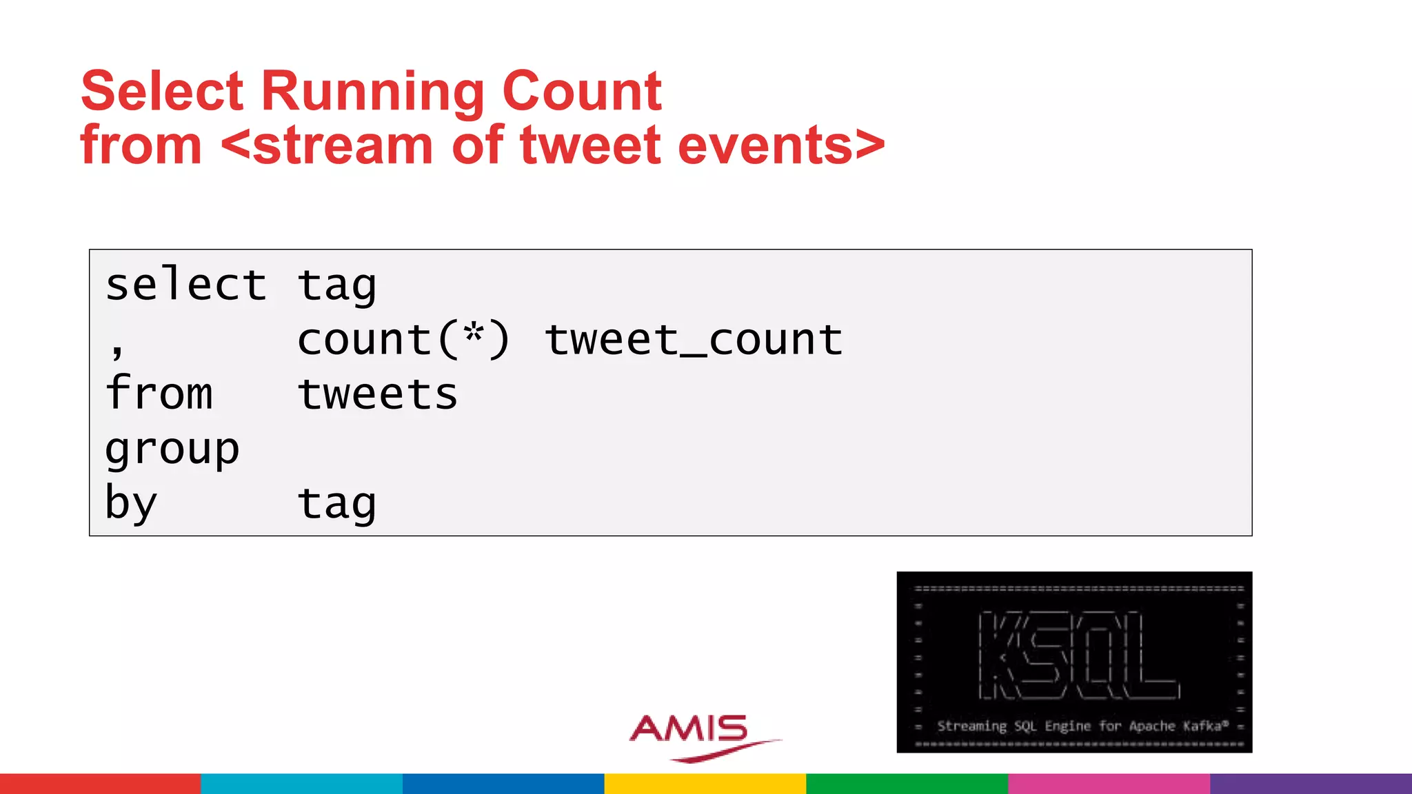 Select Running Count
from <stream of tweet events>
select tag
, count(*) tweet_count
from tweets
group
by tag
 