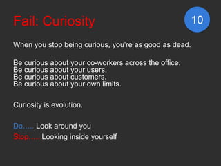 Fail: Curiosity                                        10

When you stop being curious, you’re as good as dead.

Be curiou...