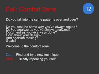Fail: Comfort Zone                                  12

Do you fall into the same patterns over and over?

Do you test the...