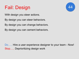 Fail: Design                                        44
With design you steer actions.
By design you can steer behaviors.
B...