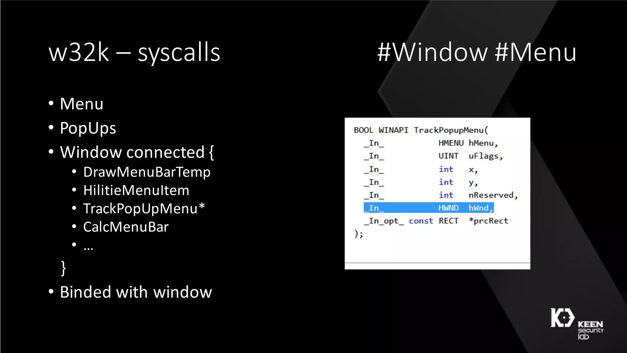 w32k	– syscalls #Window	#Menu
• Menu
• PopUps
• Window	connected	{
• DrawMenuBarTemp
• HilitieMenuItem
• TrackPopUpMenu*
• CalcMenuBar
• …
}
• Binded with	window
 