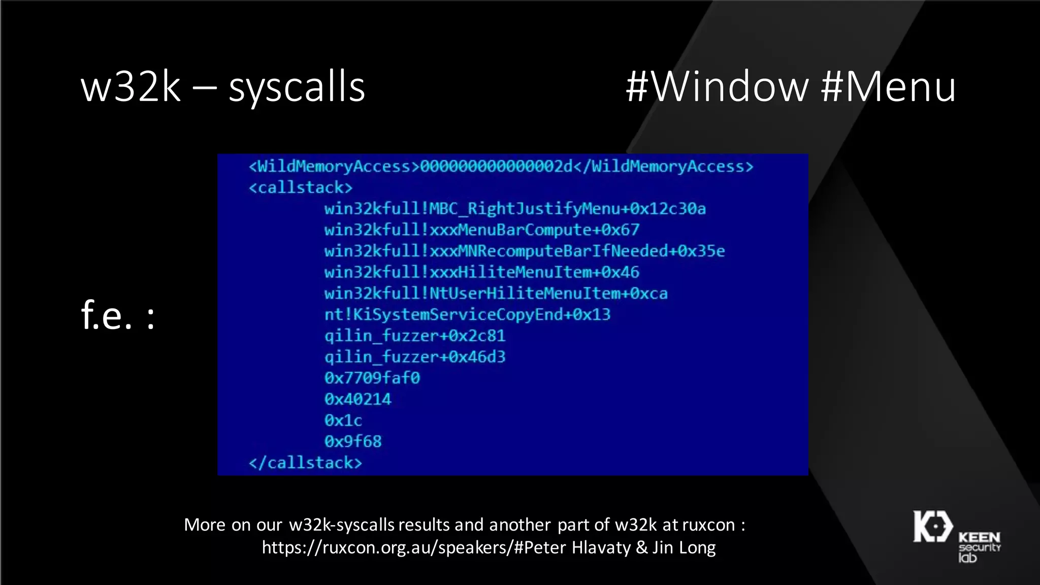 w32k	– syscalls #Window	#Menu
More	on	our	w32k-syscalls	results	and	another	part	of	w32k	at	ruxcon :
https://ruxcon.org.au/speakers/#Peter	Hlavaty &	Jin Long
f.e.	:
 