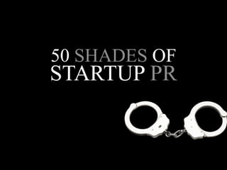 50 SHADES OF
STARTUP PR
 