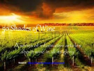 50 Shades of Wine
A series of informative articles
about wine in all its glory
Weblink https://www.facebook.com/wineand
 