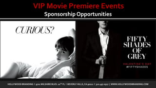 VIP Movie Premiere Events
Sponsorship Opportunities
HOLLYWOOD BRANDING l 9701 WILSHIRE BLVD. 10TH FL l BEVERLY HILLS,CA 90212 l 310.497.0527 | WWW.HOLLYWOODBRANDING.COM
 