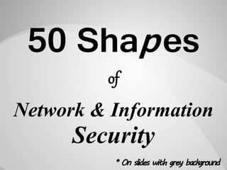50 Shapes
Network & Information
* On slides with grey background
of
Security
 