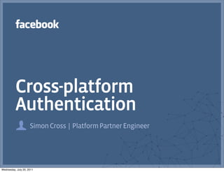 Cross-platform
          Authentication
                     Simon Cross | Platform Partner Engineer




Wednesday, July 20, 2011
 