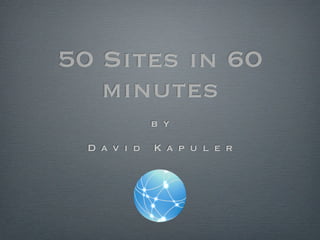 50 Sites in 60
   minutes
              b y

  D a v i d   K a p u l e r
 