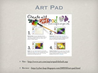 Art Pad




Site - http://www.art.com/asp/artpad/default.asp

Review - http://cyber-kap.blogspot.com/2009/03/art-pad.html
 