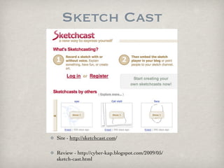 Sketch Cast




Site - http://sketchcast.com/

Review - http://cyber-kap.blogspot.com/2009/05/
sketch-cast.html
 
