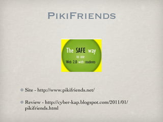 PikiFriends




Site - http://www.pikifriends.net/

Review - http://cyber-kap.blogspot.com/2011/01/
pikifriends.html
 