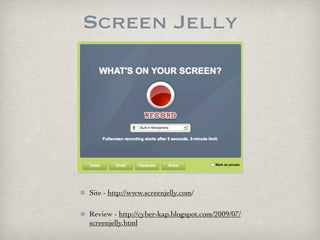 Screen Jelly




Site - http://www.screenjelly.com/

Review - http://cyber-kap.blogspot.com/2009/07/
screenjelly.html
 