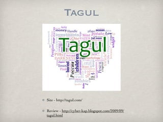 Tagul




Site - http://tagul.com/

Review - http://cyber-kap.blogspot.com/2009/09/
tagul.html
 
