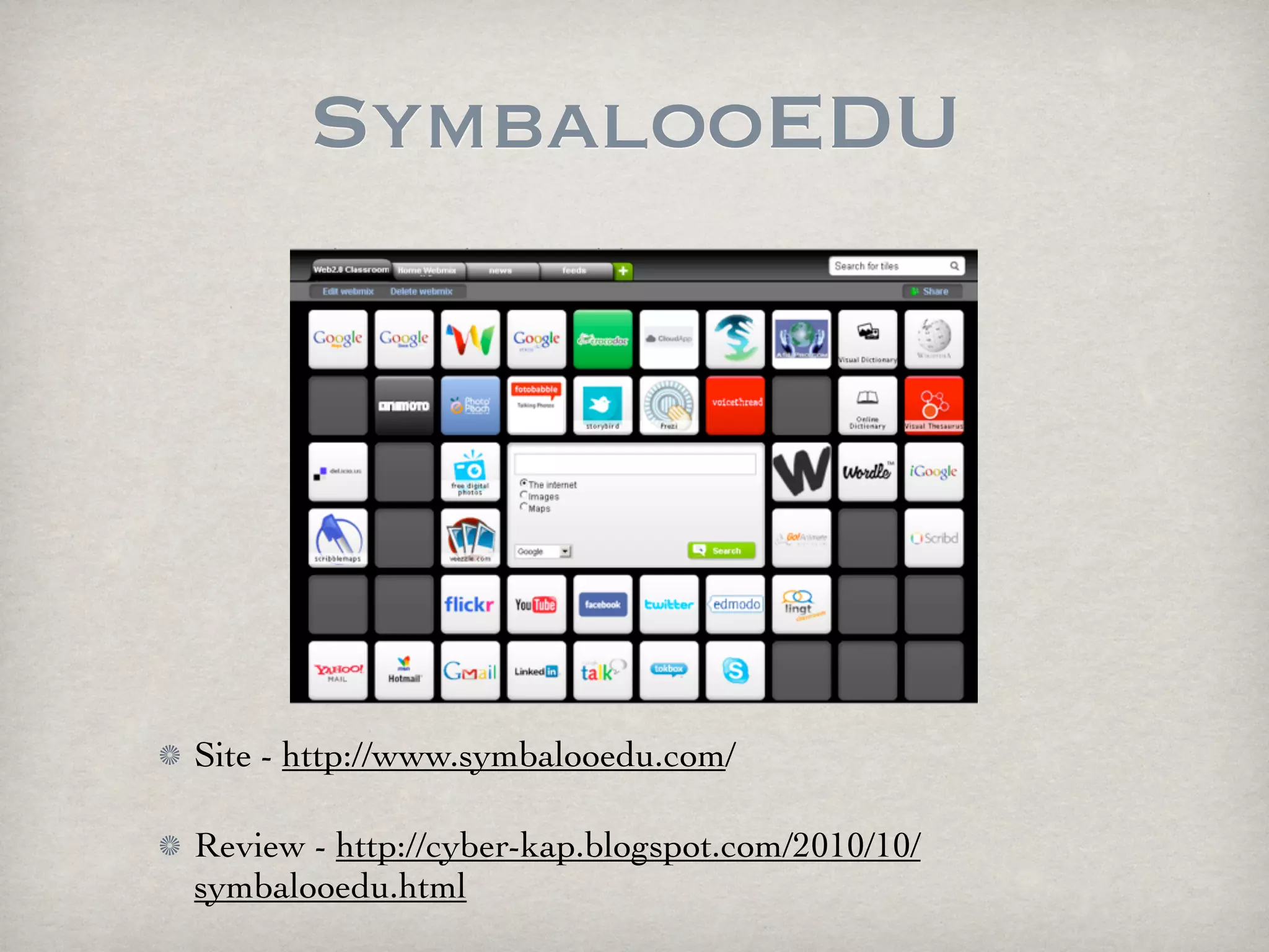 SymbalooEDU




Site - http://www.symbalooedu.com/

Review - http://cyber-kap.blogspot.com/2010/10/
symbalooedu.html
 