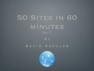 50 Sites in 60
   minutes
              Ver. 2
               b y

  D a v i d     K a p u l e r
 